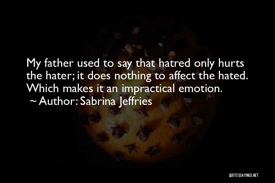 Sabrina Jeffries Quotes: My Father Used To Say That Hatred Only Hurts The Hater; It Does Nothing To Affect The Hated. Which Makes