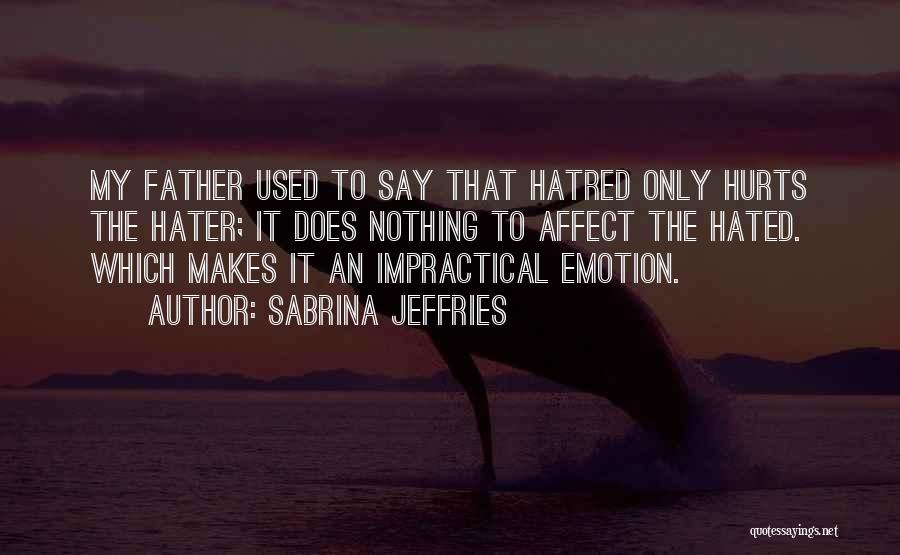 Sabrina Jeffries Quotes: My Father Used To Say That Hatred Only Hurts The Hater; It Does Nothing To Affect The Hated. Which Makes