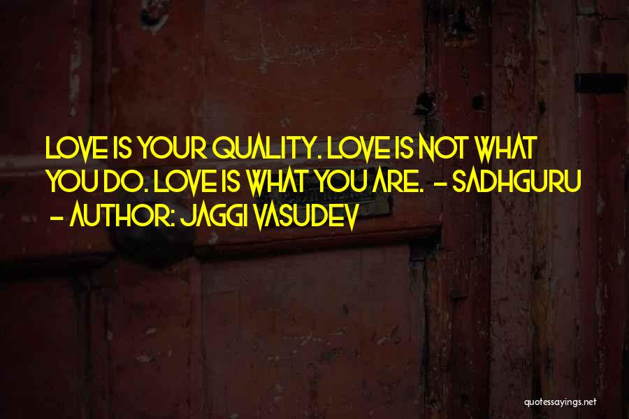 Jaggi Vasudev Quotes: Love Is Your Quality. Love Is Not What You Do. Love Is What You Are. - Sadhguru