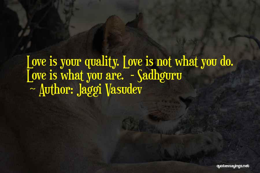Jaggi Vasudev Quotes: Love Is Your Quality. Love Is Not What You Do. Love Is What You Are. - Sadhguru