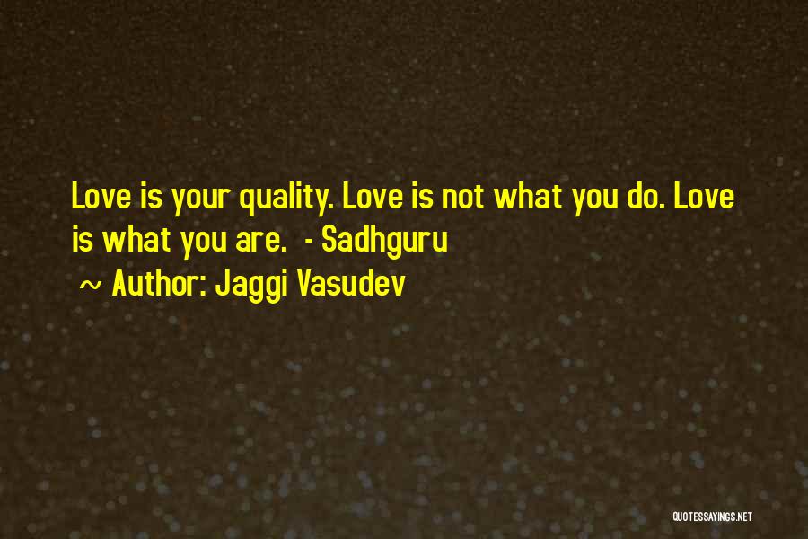 Jaggi Vasudev Quotes: Love Is Your Quality. Love Is Not What You Do. Love Is What You Are. - Sadhguru