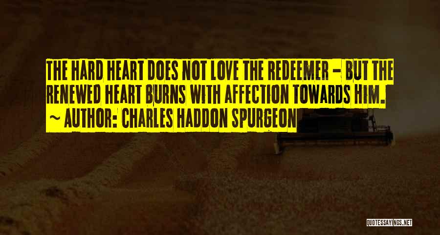 Charles Haddon Spurgeon Quotes: The Hard Heart Does Not Love The Redeemer - But The Renewed Heart Burns With Affection Towards Him.