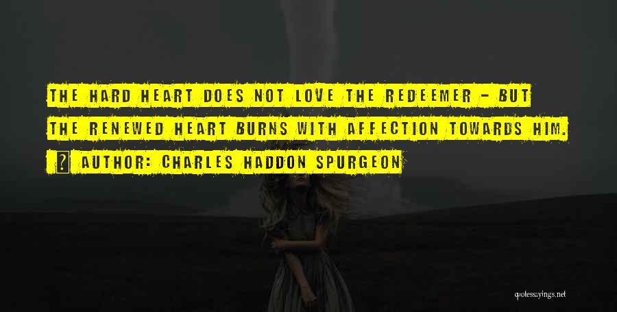 Charles Haddon Spurgeon Quotes: The Hard Heart Does Not Love The Redeemer - But The Renewed Heart Burns With Affection Towards Him.