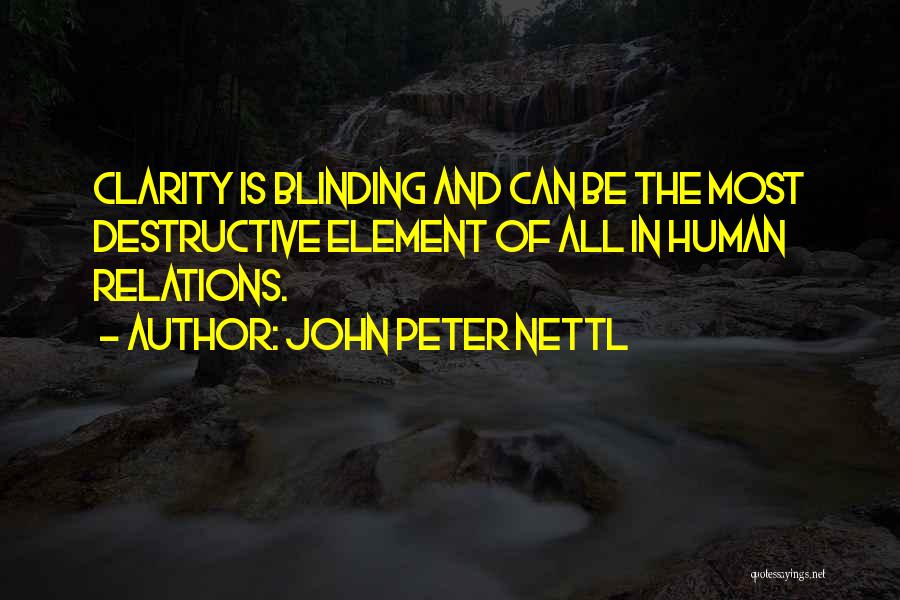 John Peter Nettl Quotes: Clarity Is Blinding And Can Be The Most Destructive Element Of All In Human Relations.