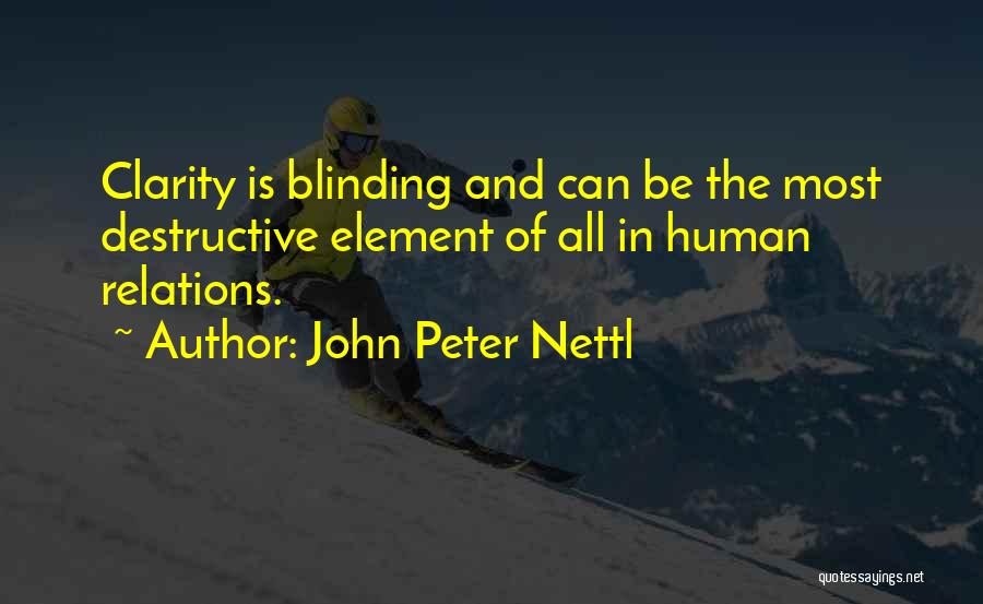 John Peter Nettl Quotes: Clarity Is Blinding And Can Be The Most Destructive Element Of All In Human Relations.