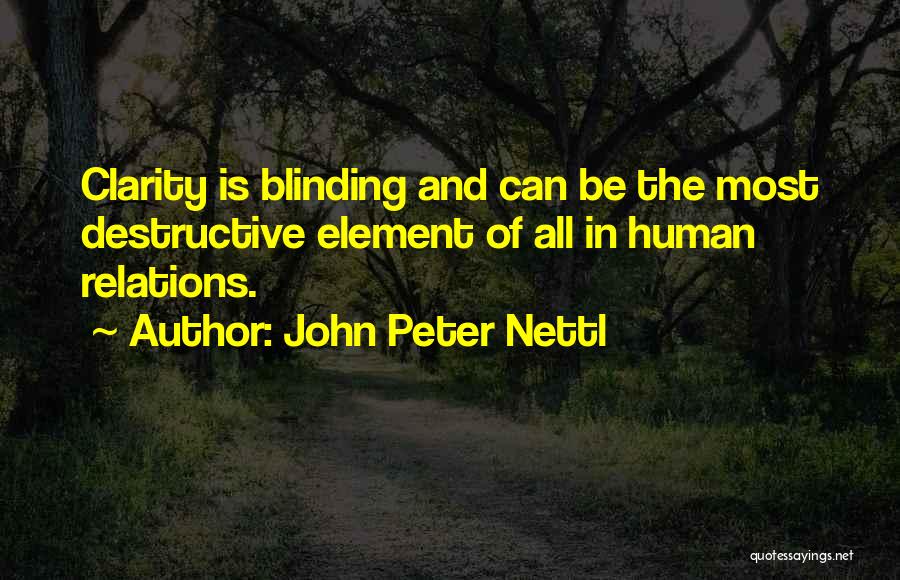 John Peter Nettl Quotes: Clarity Is Blinding And Can Be The Most Destructive Element Of All In Human Relations.