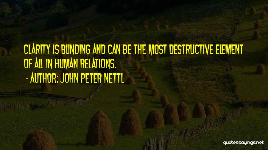 John Peter Nettl Quotes: Clarity Is Blinding And Can Be The Most Destructive Element Of All In Human Relations.