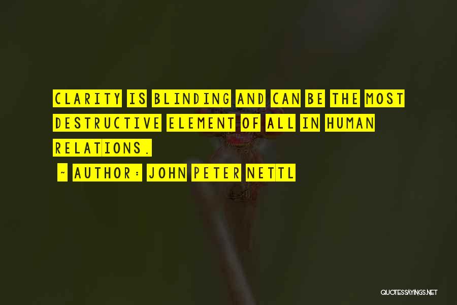 John Peter Nettl Quotes: Clarity Is Blinding And Can Be The Most Destructive Element Of All In Human Relations.