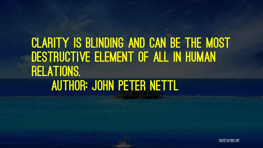 John Peter Nettl Quotes: Clarity Is Blinding And Can Be The Most Destructive Element Of All In Human Relations.