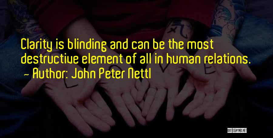 John Peter Nettl Quotes: Clarity Is Blinding And Can Be The Most Destructive Element Of All In Human Relations.