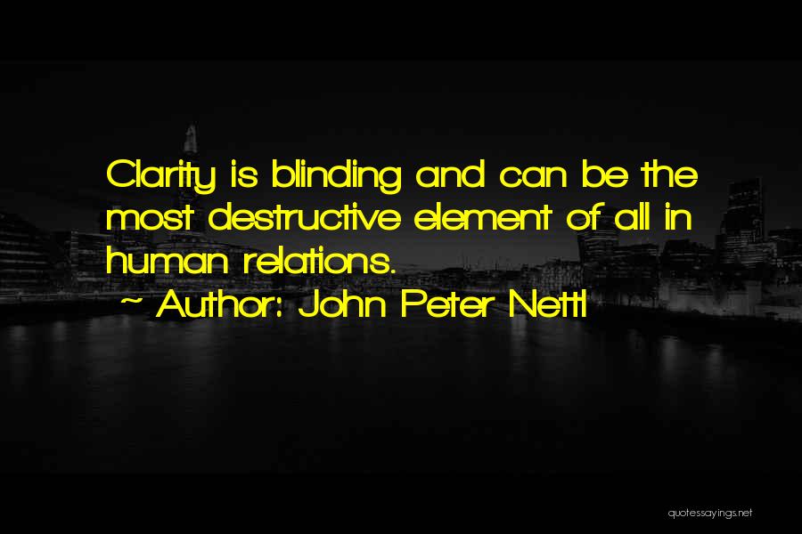 John Peter Nettl Quotes: Clarity Is Blinding And Can Be The Most Destructive Element Of All In Human Relations.