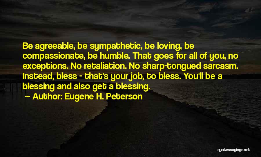 Eugene H. Peterson Quotes: Be Agreeable, Be Sympathetic, Be Loving, Be Compassionate, Be Humble. That Goes For All Of You, No Exceptions. No Retaliation.