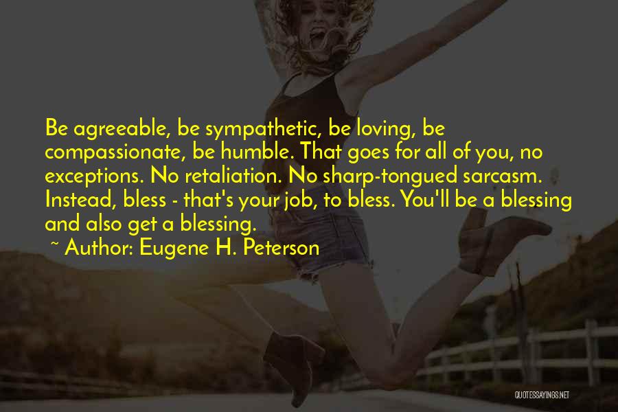 Eugene H. Peterson Quotes: Be Agreeable, Be Sympathetic, Be Loving, Be Compassionate, Be Humble. That Goes For All Of You, No Exceptions. No Retaliation.