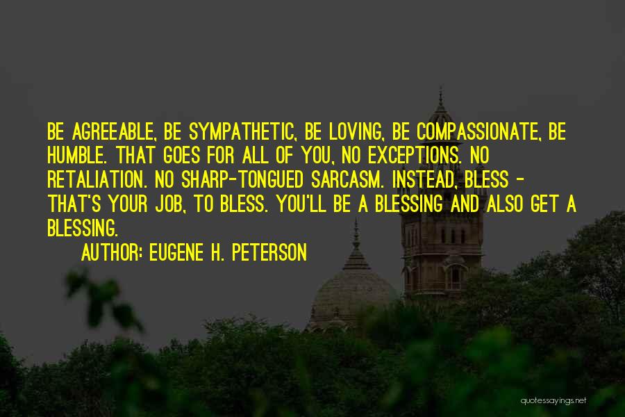 Eugene H. Peterson Quotes: Be Agreeable, Be Sympathetic, Be Loving, Be Compassionate, Be Humble. That Goes For All Of You, No Exceptions. No Retaliation.