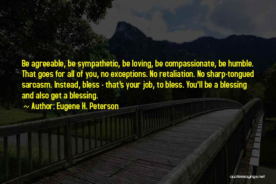 Eugene H. Peterson Quotes: Be Agreeable, Be Sympathetic, Be Loving, Be Compassionate, Be Humble. That Goes For All Of You, No Exceptions. No Retaliation.
