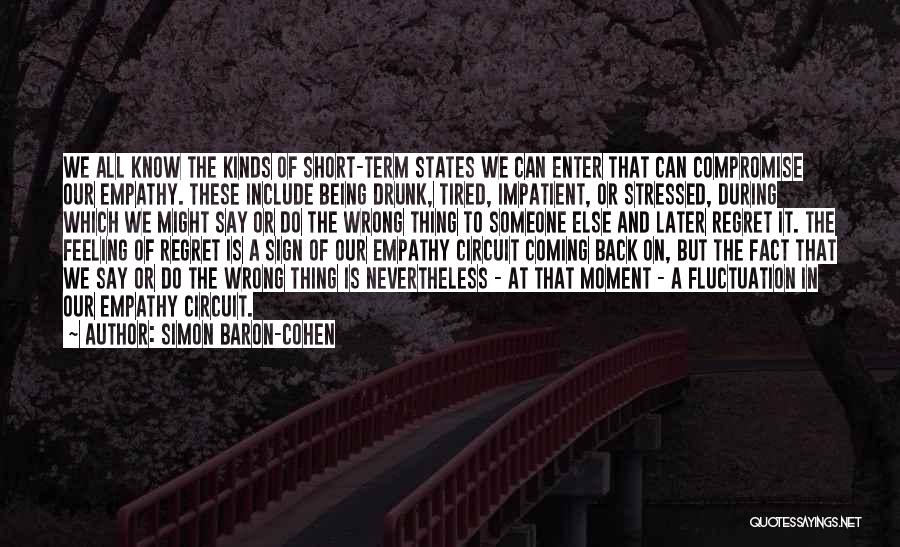 Simon Baron-Cohen Quotes: We All Know The Kinds Of Short-term States We Can Enter That Can Compromise Our Empathy. These Include Being Drunk,