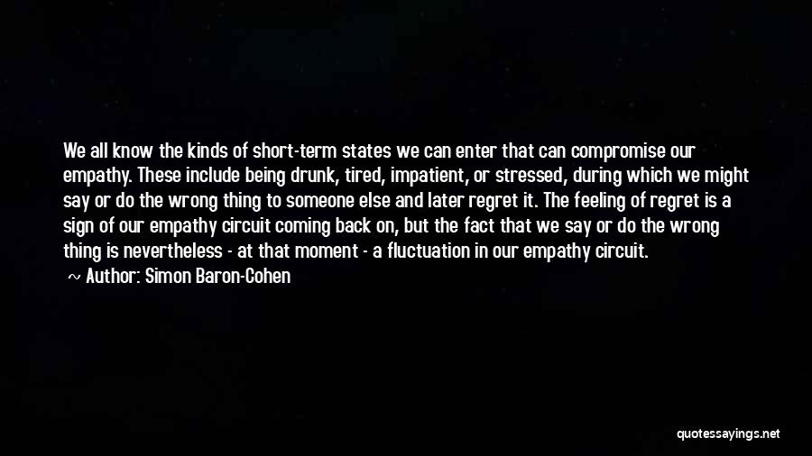 Simon Baron-Cohen Quotes: We All Know The Kinds Of Short-term States We Can Enter That Can Compromise Our Empathy. These Include Being Drunk,