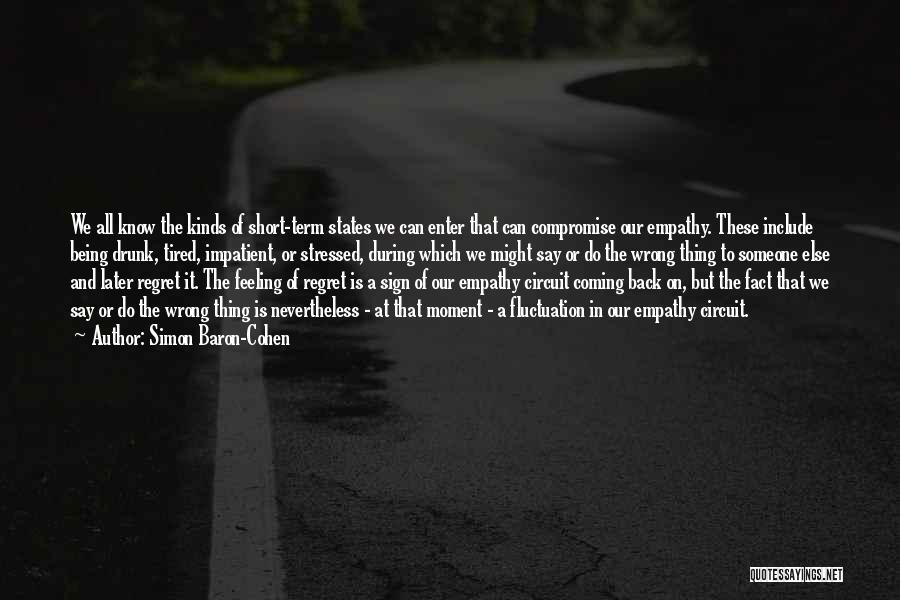 Simon Baron-Cohen Quotes: We All Know The Kinds Of Short-term States We Can Enter That Can Compromise Our Empathy. These Include Being Drunk,