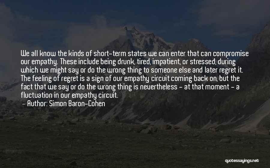 Simon Baron-Cohen Quotes: We All Know The Kinds Of Short-term States We Can Enter That Can Compromise Our Empathy. These Include Being Drunk,