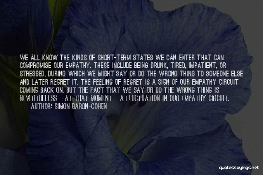 Simon Baron-Cohen Quotes: We All Know The Kinds Of Short-term States We Can Enter That Can Compromise Our Empathy. These Include Being Drunk,