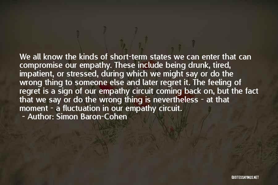 Simon Baron-Cohen Quotes: We All Know The Kinds Of Short-term States We Can Enter That Can Compromise Our Empathy. These Include Being Drunk,