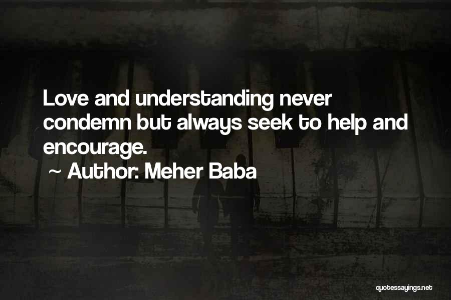 Meher Baba Quotes: Love And Understanding Never Condemn But Always Seek To Help And Encourage.