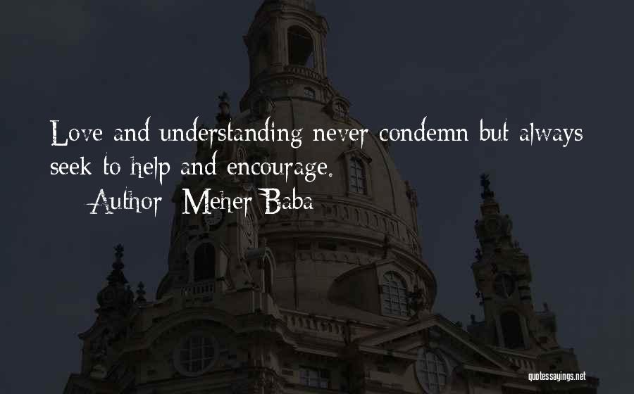 Meher Baba Quotes: Love And Understanding Never Condemn But Always Seek To Help And Encourage.