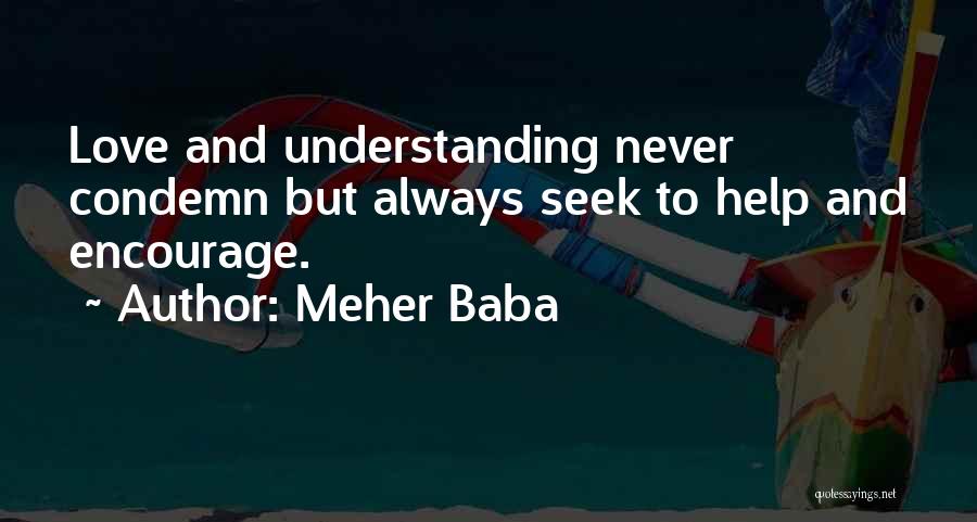 Meher Baba Quotes: Love And Understanding Never Condemn But Always Seek To Help And Encourage.