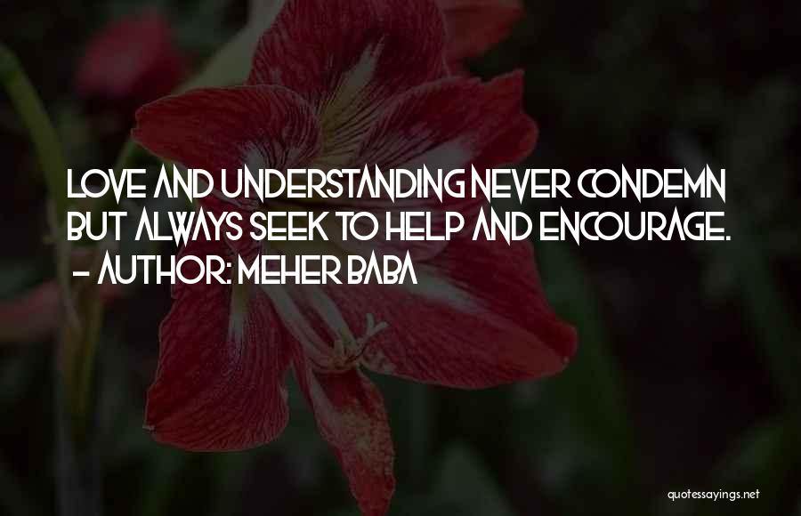 Meher Baba Quotes: Love And Understanding Never Condemn But Always Seek To Help And Encourage.