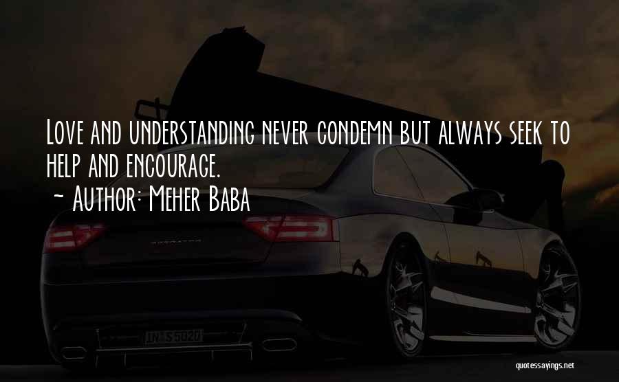 Meher Baba Quotes: Love And Understanding Never Condemn But Always Seek To Help And Encourage.