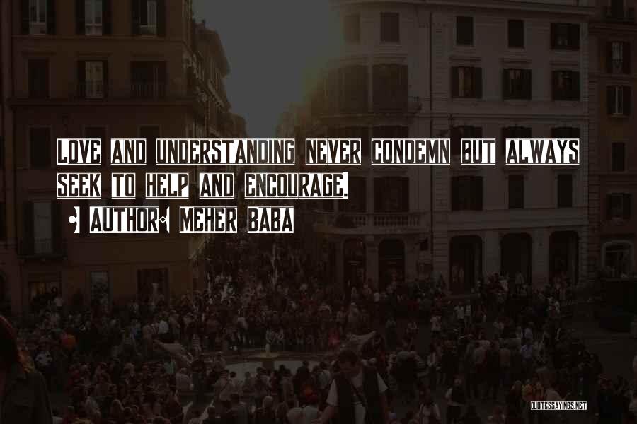 Meher Baba Quotes: Love And Understanding Never Condemn But Always Seek To Help And Encourage.