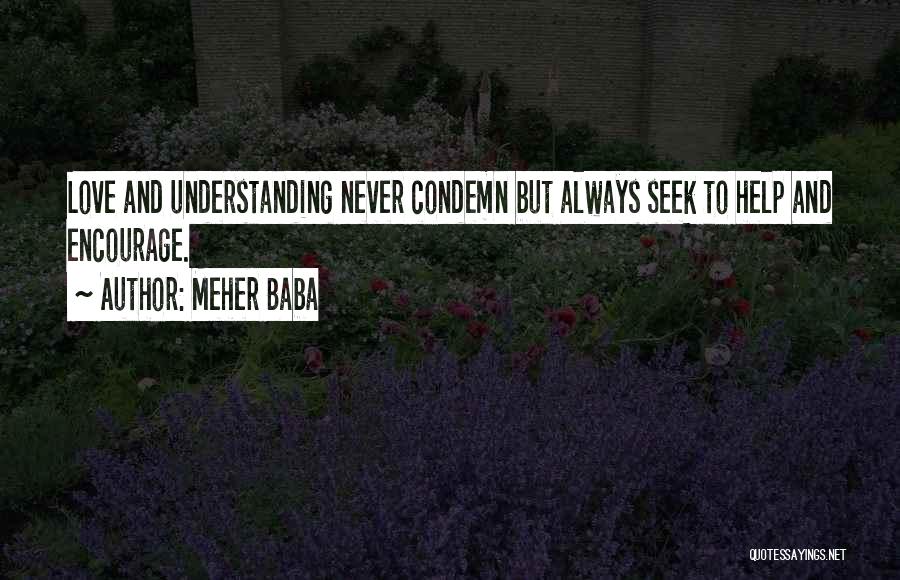 Meher Baba Quotes: Love And Understanding Never Condemn But Always Seek To Help And Encourage.