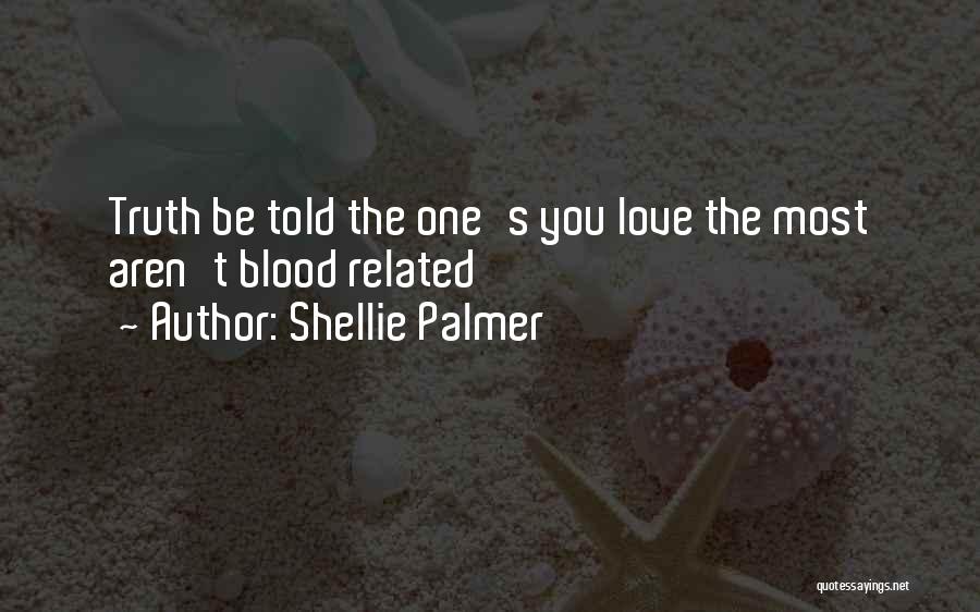 Shellie Palmer Quotes: Truth Be Told The One's You Love The Most Aren't Blood Related