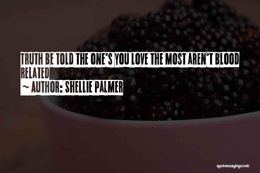 Shellie Palmer Quotes: Truth Be Told The One's You Love The Most Aren't Blood Related