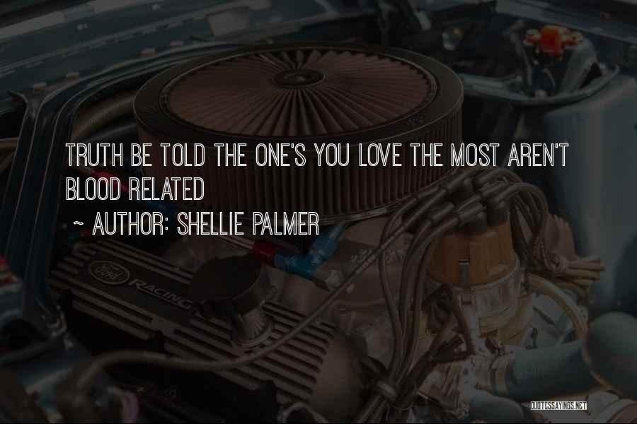 Shellie Palmer Quotes: Truth Be Told The One's You Love The Most Aren't Blood Related