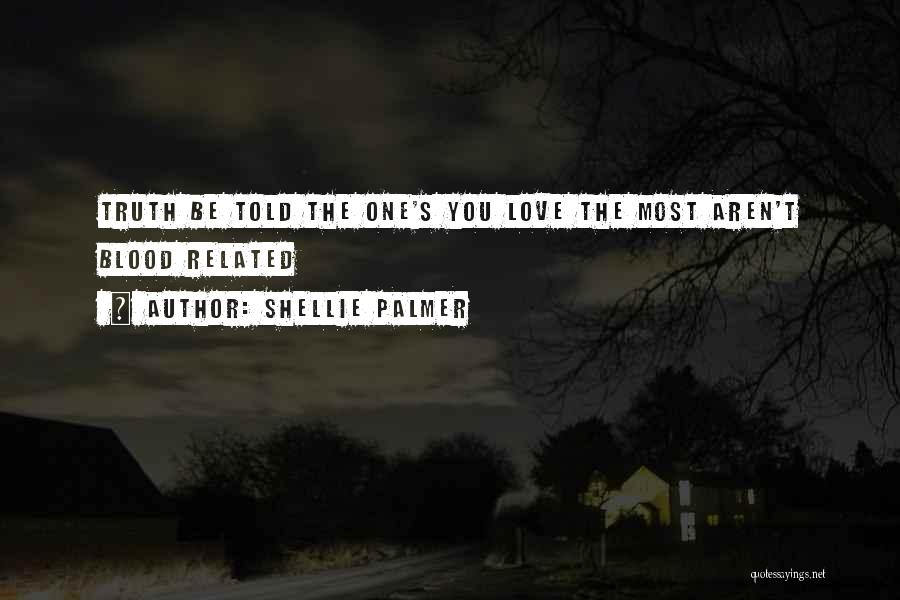 Shellie Palmer Quotes: Truth Be Told The One's You Love The Most Aren't Blood Related