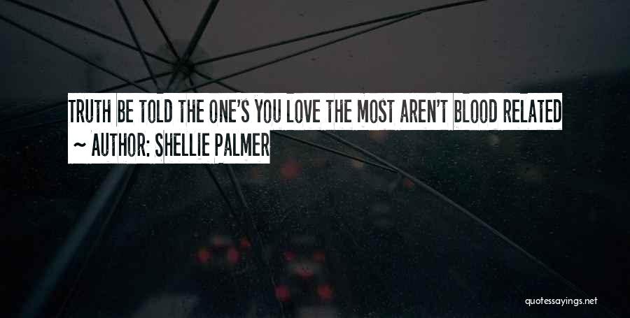 Shellie Palmer Quotes: Truth Be Told The One's You Love The Most Aren't Blood Related