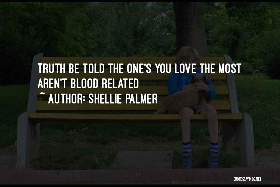 Shellie Palmer Quotes: Truth Be Told The One's You Love The Most Aren't Blood Related