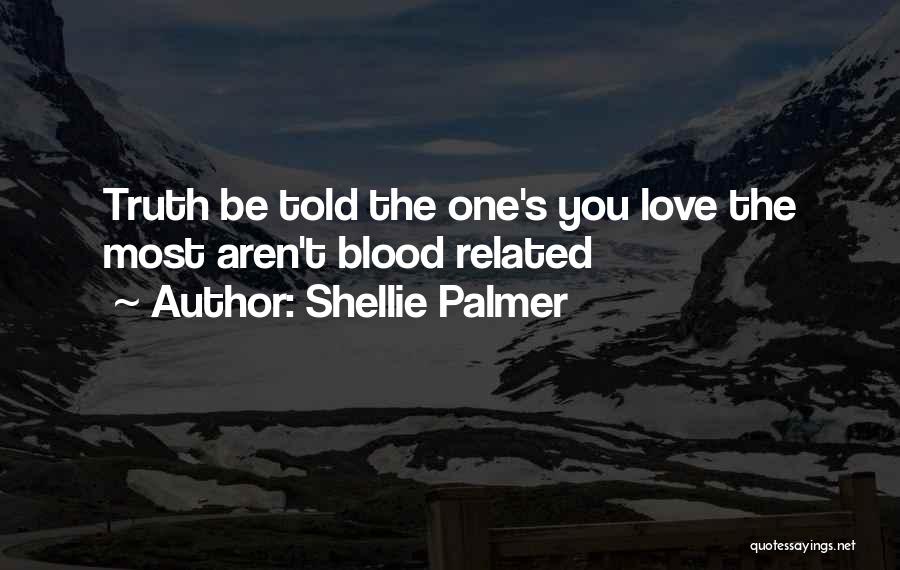 Shellie Palmer Quotes: Truth Be Told The One's You Love The Most Aren't Blood Related