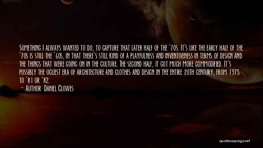 Daniel Clowes Quotes: Something I Always Wanted To Do, To Capture That Later Half Of The '70s. It's Like The Early Half Of