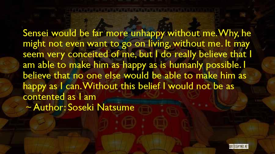 Soseki Natsume Quotes: Sensei Would Be Far More Unhappy Without Me. Why, He Might Not Even Want To Go On Living, Without Me.