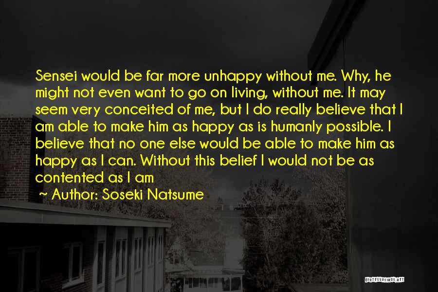 Soseki Natsume Quotes: Sensei Would Be Far More Unhappy Without Me. Why, He Might Not Even Want To Go On Living, Without Me.