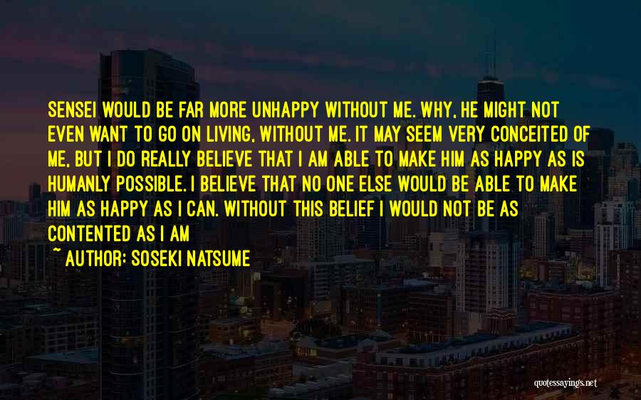 Soseki Natsume Quotes: Sensei Would Be Far More Unhappy Without Me. Why, He Might Not Even Want To Go On Living, Without Me.