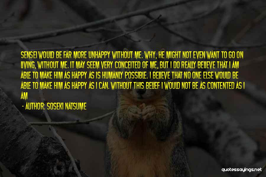 Soseki Natsume Quotes: Sensei Would Be Far More Unhappy Without Me. Why, He Might Not Even Want To Go On Living, Without Me.