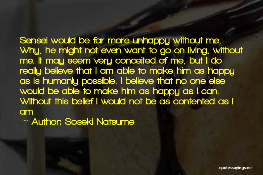 Soseki Natsume Quotes: Sensei Would Be Far More Unhappy Without Me. Why, He Might Not Even Want To Go On Living, Without Me.