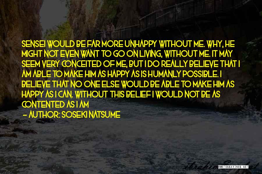 Soseki Natsume Quotes: Sensei Would Be Far More Unhappy Without Me. Why, He Might Not Even Want To Go On Living, Without Me.