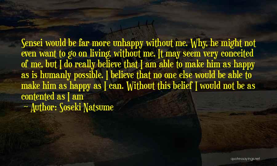 Soseki Natsume Quotes: Sensei Would Be Far More Unhappy Without Me. Why, He Might Not Even Want To Go On Living, Without Me.