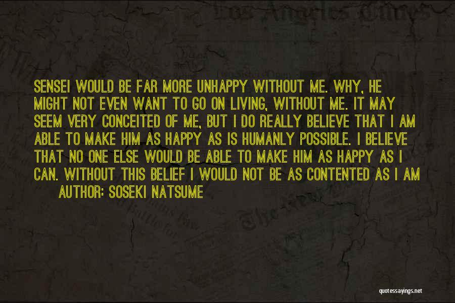 Soseki Natsume Quotes: Sensei Would Be Far More Unhappy Without Me. Why, He Might Not Even Want To Go On Living, Without Me.