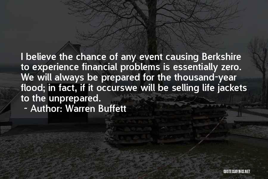 Warren Buffett Quotes: I Believe The Chance Of Any Event Causing Berkshire To Experience Financial Problems Is Essentially Zero. We Will Always Be