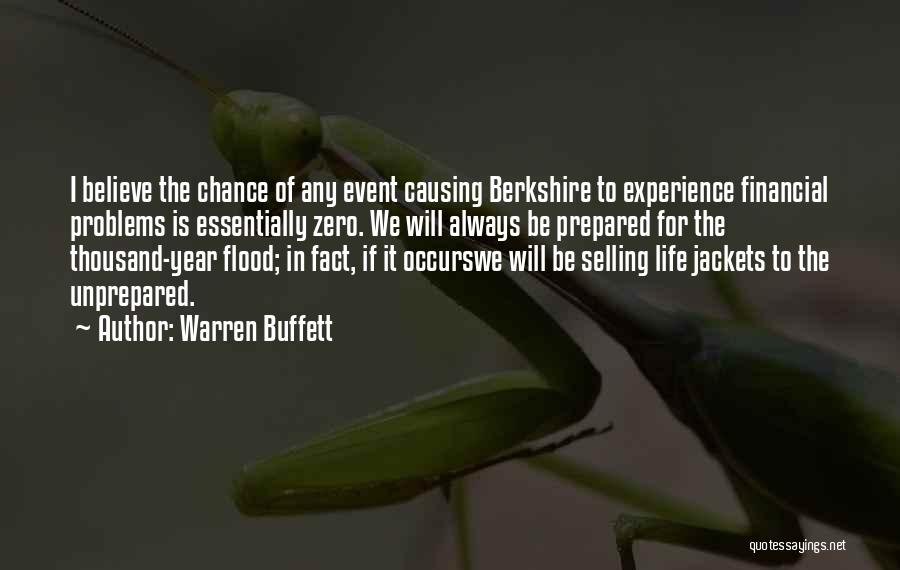 Warren Buffett Quotes: I Believe The Chance Of Any Event Causing Berkshire To Experience Financial Problems Is Essentially Zero. We Will Always Be